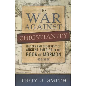 The War Against Christianity: History and Geography of Ancient America in the Book of Mormon 600-51 BC