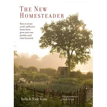 The New Homesteader: How to Create a Self-Sufficient Home Farm, Grow Your Own Produce and Raise Livestock