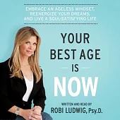 Your Best Age Is Now: Embrace an Ageless Mindset, Reenergize Your Dreams, and Live a Soul-satisfying Life; Library Edition