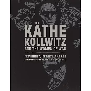 Käthe Kollwitz and the Women of War: Femininity, Identity, and Art in Germany During World Wars I and II