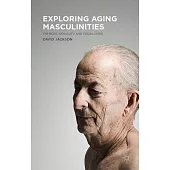 Exploring Aging Masculinities: The Body, Sexuality and Social Lives