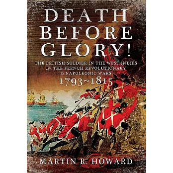 Death Before Glory: The British Soldier in the West Indies in the French Revolutionary and Napoleonic Wars 1793-1815