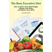 The Busy Executive Diet: How to Achieve Your Ideal Weight, Sharpen Your Brain and Balance Your Mind