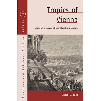Tropics of Vienna: Colonial Utopias of the Habsburg Empire