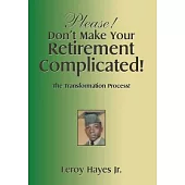 Please! Don’t Make Your Retirement Complicated!: The Transformation Process!