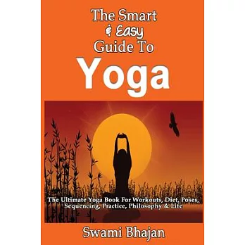 The Smart & Easy Guide to Yoga: The Ultimate Yoga Book for Workouts, Diet, Poses, Sequencing, Practice, Philosophy & Life