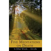 Five Meditations on Death: In Other Words...On Life
