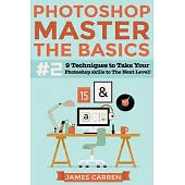Photoshop - Master the Basics: 9 Techniques to Take Your Photoshop Skills to the Next Level