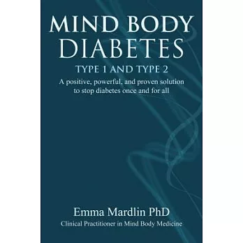 Mind Body Diabetes Type 1 and Type 2: A Positive, Powerful, and Proven Solution to Stop Diabetes Once and for All