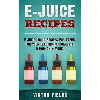 E-Juice Recipes: E-Juice Liquid Recipes for Vaping for Your Electronic Cigarette, E-Hookah & More!