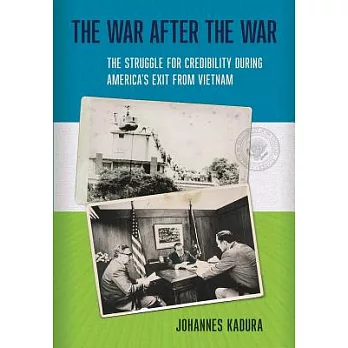 The War After the War: The Struggle for Credibility During America’s Exit from Vietnam
