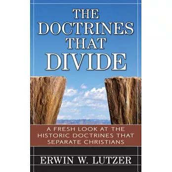 The Doctrines That Divide: A Fresh Look at the Historical Doctrines That Separate Christians