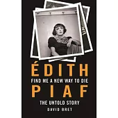 Find Me a New Way to Die: Edith Piaf - The Untold Story