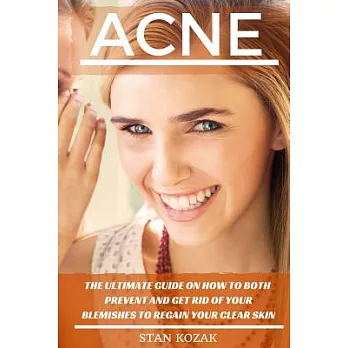Acne: The Ultimate Guide on How to Both Prevent and Get Rid of Your Blemishes to Regain Your Clear Skin