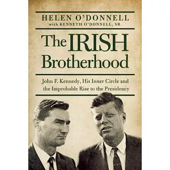 The Irish Brotherhood: John F. Kennedy, His Inner Circle, and the Improbable Rise to the Presidency