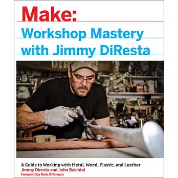 Make Workshop Mastery With Jimmy Diresta: A Guide to Working With Metal, Wood, Plastic, and Leather