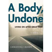 A Body, Undone: Living on After Great Pain