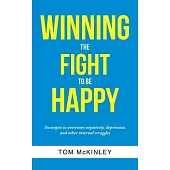 Winning the Fight to be Happy: Strategies to overcome negativity, depression, and other internal struggles