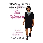 Waiting on My Ruth Experience: The Woman: a Guide to Deliverance for the Woman