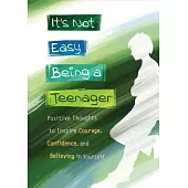 It’s Not Easy Being a Teenager: Positive Thoughts to Inspire Courage, Confidence, and Believing in Yourself