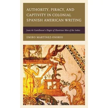 Authority, Piracy, and Captivity in Colonial Spanish American Writing: Juan de Castellanos’s Elegies of Illustrious Men of the Indies