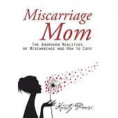Miscarriage Mom: The Unspoken Realities of Miscarriage and How to Cope