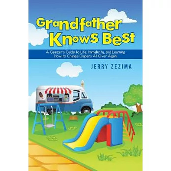 Grandfather Knows Best: A Geezer’s Guide to Life, Immaturity, and Learning How to Change Diapers All Over Again