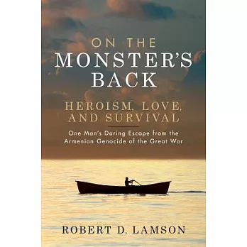 On the Monster’s Back: Heroism, Love, and Survival - One Man’s Daring Escape from the Armenian Genocide of the Great War.