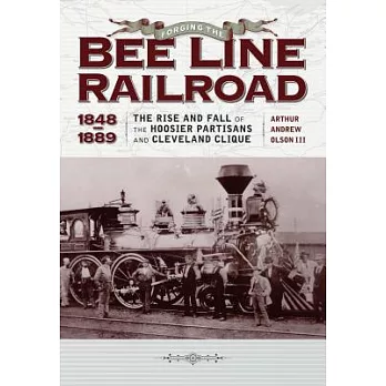 Forging the ＂bee Line＂ Railroad, 1848-1889: The Rise and Fall of the Hoosier Partisans and Cleveland Clique