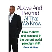 Above and Beyond All That We Know: How to Thrive and Succeed in the Current World Paradigm Shift