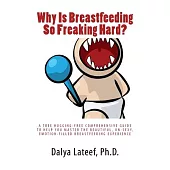 Why Is Breastfeeding So Freaking Hard?: A Tree Hugging-Free Comprehensive Guide to Help You Master the Beautiful, Un-Sexy, Emoti