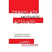Translate, Motivate, Activate: A Leader’s Guide to Mobilizing Change