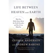 Life Between Heaven and Earth: What You Didn’t Know About the World Hereafter and How It Can Help You