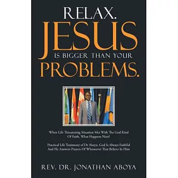 Relax Jesus Is Bigger Than Your Problems: When Life Threatening Situation Met With the God Kind of Faith, What Happens Next?