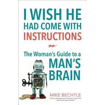 I Wish He Had Come With Instructions: The Woman’s Guide to a MAN’s Brain