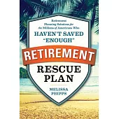The Retirement Rescue Plan: Retirement Planning Solutions for the Millions of Americans Who Haven’t Saved 