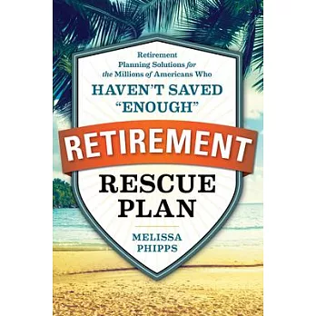 The Retirement Rescue Plan: Retirement Planning Solutions for the Millions of Americans Who Haven’t Saved ＂Enough＂