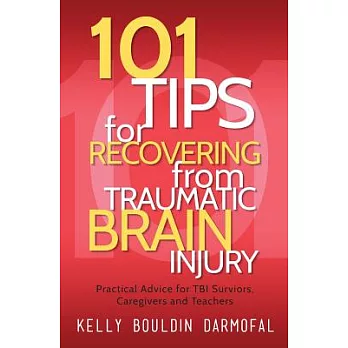 101 Tips for Recovering from Traumatic Brain Injury: Practical Advice for TBI Survivors, Caregivers and Teachers