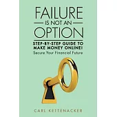 Failure Is Not an Option: Step-by-step Guide to Make Money Online!