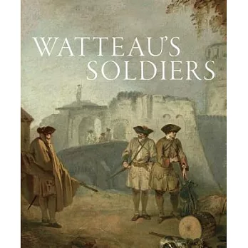 Watteau’s Soldiers: Scenes of Military Life in Eighteenth-Century France