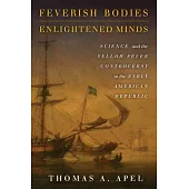 Feverish Bodies, Enlightened Minds: Science and the Yellow Fever Controversy in the Early American Republic