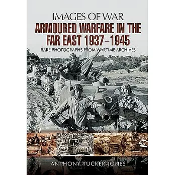 Armoured Warfare in the Far East 1937-1945: Rare Photographs from Wartime Archives