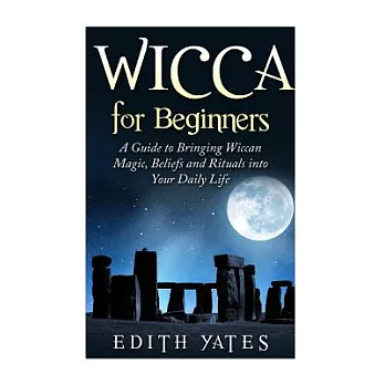Wicca for Beginners: A Guide to Bringing Wiccan Magic, Beliefs and Rituals Into Your Daily Life