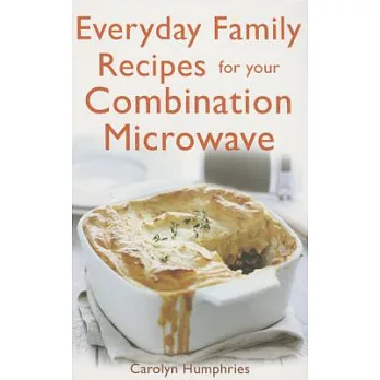Everyday Family Recipes for Your Combination Microwave: Healthy, Nutritious Family Meals That Will Save You Money and Time