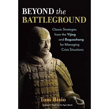 Beyond the Battleground: Classic Strategies from the Yijing and Baguazhang for Managing Crisis Situations