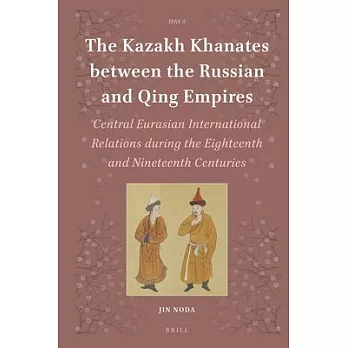 The Kazakh Khanates Between the Russian and Qing Empires: Central Eurasian International Relations During the Eighteenth and Nin