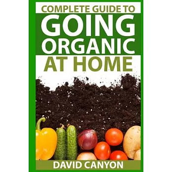 Complete Guide to Going Organic at Home: Heirloom Seeds, Seed Saving, Pest Control, Heirloom Seeds, Seed Saving, Pest Control, D