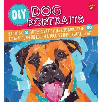 DIY Dog Portrait: Featuring 8 Different Art Styles and More Than 30 Ideas to Turn the Love for You Pet into a Work of Art
