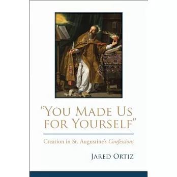 ＂You Made Us for Yourself＂: Creation in St. Augustine’s Confessions