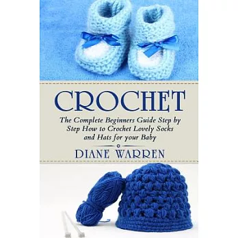Crochet for Babies: The Complete Step by Step Beginners Guide How to Crochet Lovely Socks and Hats for Your Baby